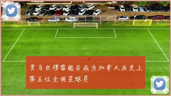 贾马尔穆雷能否成为加拿大历史上第五位全明星球员