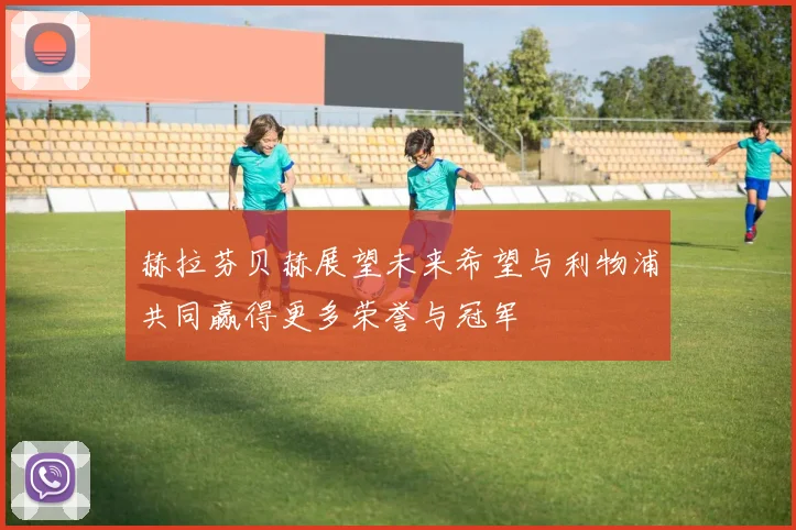 赫拉芬贝赫展望未来希望与利物浦共同赢得更多荣誉与冠军