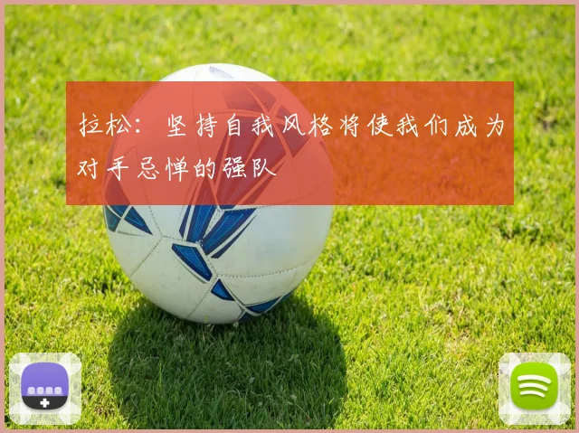 拉松：坚持自我风格将使我们成为对手忌惮的强队