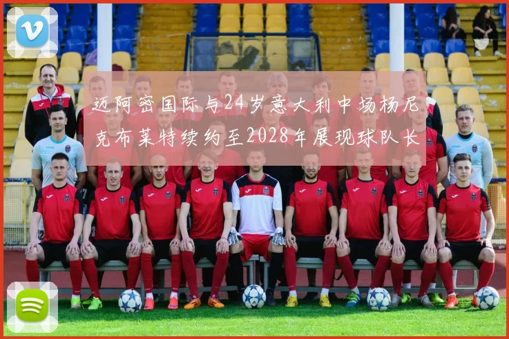 迈阿密国际与24岁意大利中场杨尼克布莱特续约至2028年展现球队长远规划