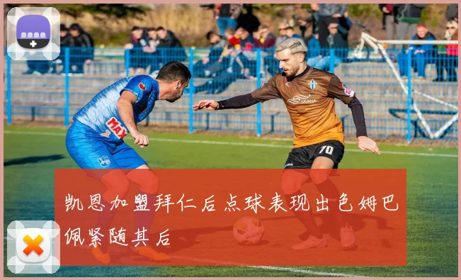 凯恩加盟拜仁后点球表现出色姆巴佩紧随其后