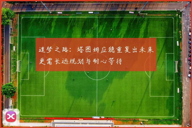 追梦之路：塔图姆应稳重复出未来更需长远规划与耐心等待