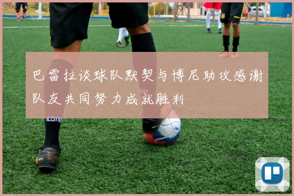 巴雷拉谈球队默契与博尼助攻感谢队友共同努力成就胜利