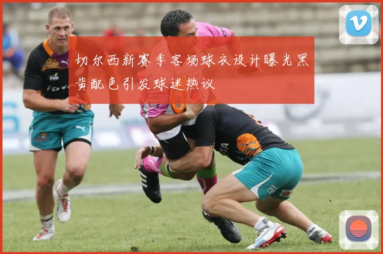 切尔西新赛季客场球衣设计曝光黑黄配色引发球迷热议
