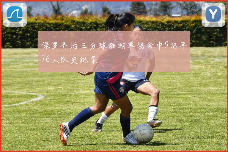 保罗乔治三分球狂潮单场命中9记平76人队史纪录