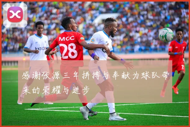 感谢张源三年拼搏与奉献为球队带来的荣耀与进步