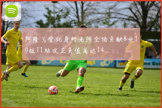 阿隆戈登化身约老师全场贡献8分10板11助攻正负值高达14