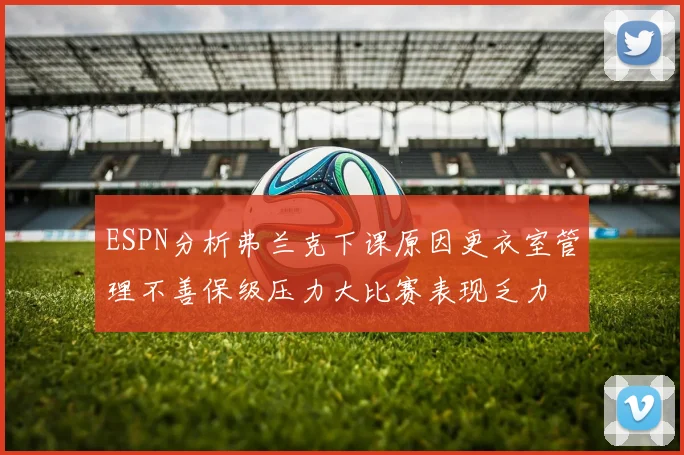 ESPN分析弗兰克下课原因更衣室管理不善保级压力大比赛表现乏力