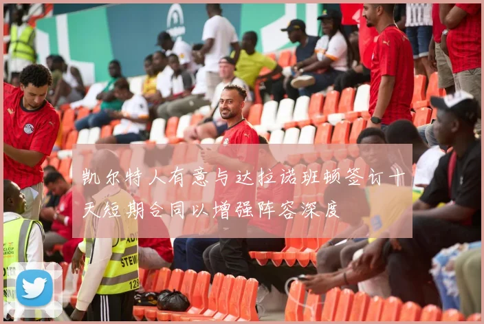 凯尔特人有意与达拉诺班顿签订十天短期合同以增强阵容深度