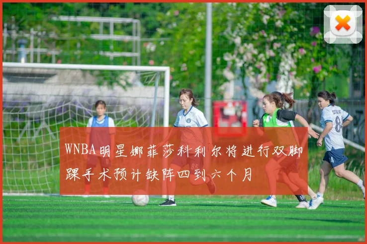 WNBA明星娜菲莎科利尔将进行双脚踝手术预计缺阵四到六个月