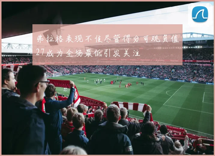 弗拉格表现不佳尽管得分可观负值27成为全场最低引发关注