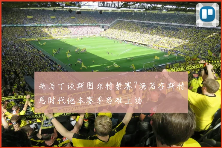 老马丁谈斯图尔特禁赛7场若在斯特恩时代他本赛季恐难上场