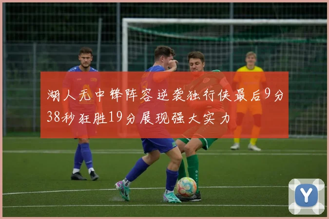 湖人无中锋阵容逆袭独行侠最后9分38秒狂胜19分展现强大实力