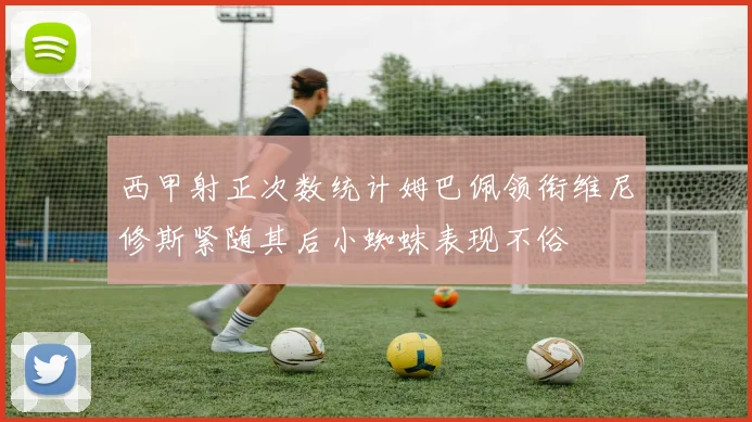 西甲射正次数统计姆巴佩领衔维尼修斯紧随其后小蜘蛛表现不俗