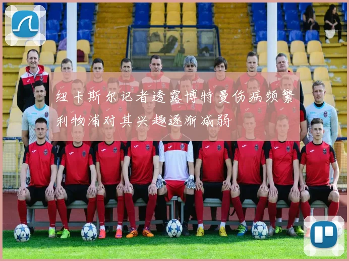 纽卡斯尔记者透露博特曼伤病频繁利物浦对其兴趣逐渐减弱